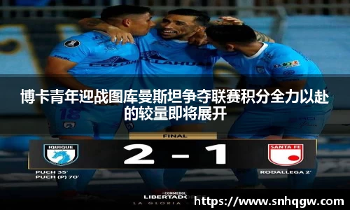 博卡青年迎战图库曼斯坦争夺联赛积分全力以赴的较量即将展开