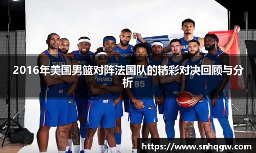 2016年美国男篮对阵法国队的精彩对决回顾与分析