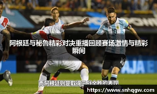 阿根廷与秘鲁精彩对决重播回顾赛场激情与精彩瞬间
