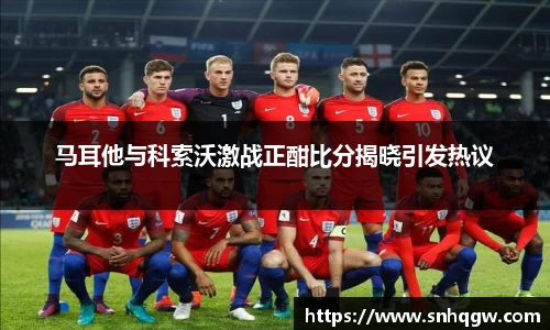 马耳他与科索沃激战正酣比分揭晓引发热议