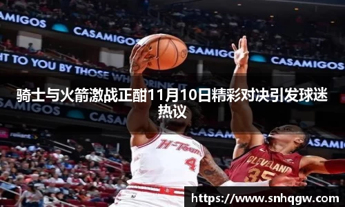 骑士与火箭激战正酣11月10日精彩对决引发球迷热议
