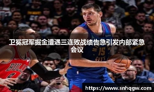 卫冕冠军掘金遭遇三连败战绩告急引发内部紧急会议