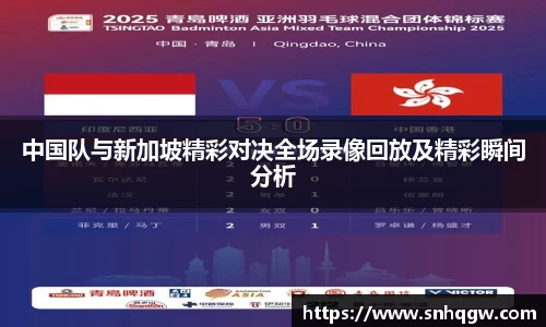 中国队与新加坡精彩对决全场录像回放及精彩瞬间分析