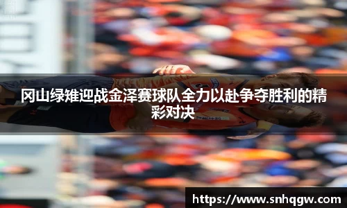 冈山绿雉迎战金泽赛球队全力以赴争夺胜利的精彩对决