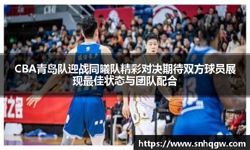 CBA青岛队迎战同曦队精彩对决期待双方球员展现最佳状态与团队配合