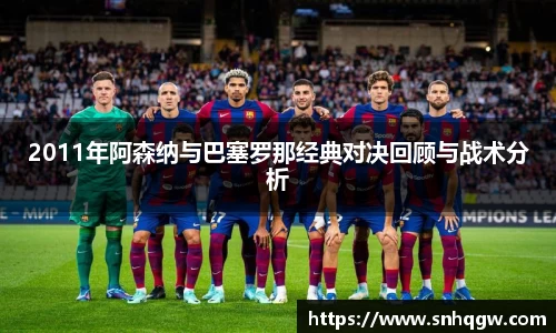 2011年阿森纳与巴塞罗那经典对决回顾与战术分析