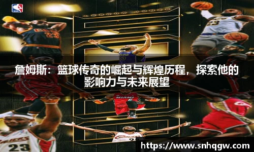 詹姆斯：篮球传奇的崛起与辉煌历程，探索他的影响力与未来展望