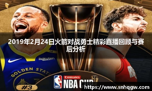 2019年2月24日火箭对战勇士精彩直播回顾与赛后分析
