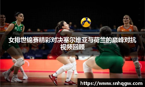 女排世锦赛精彩对决塞尔维亚与荷兰的巅峰对抗视频回顾