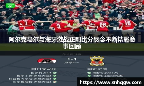 阿尔克马尔与海牙激战正酣比分悬念不断精彩赛事回顾
