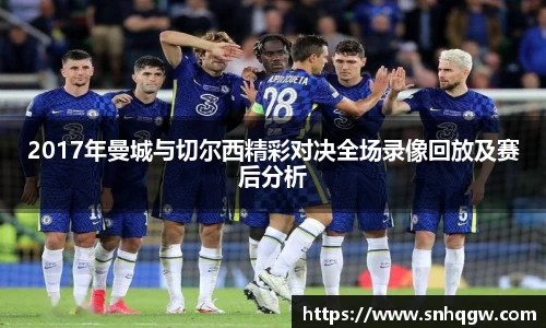 2017年曼城与切尔西精彩对决全场录像回放及赛后分析