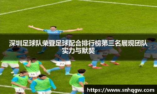 深圳足球队荣登足球配合排行榜第三名展现团队实力与默契