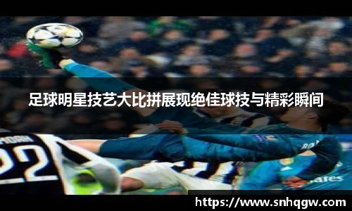 足球明星技艺大比拼展现绝佳球技与精彩瞬间