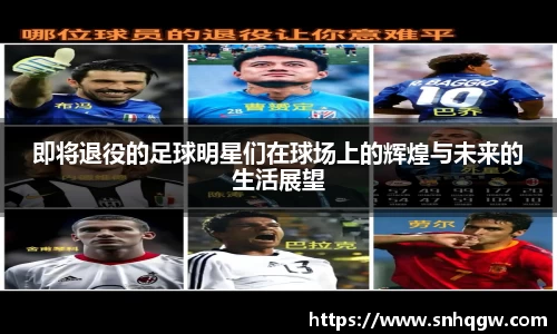 即将退役的足球明星们在球场上的辉煌与未来的生活展望