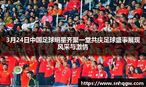 3月24日中国足球明星齐聚一堂共庆足球盛事展现风采与激情