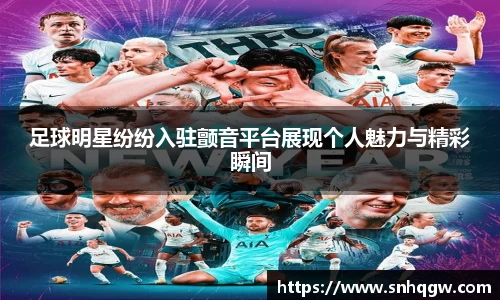 足球明星纷纷入驻颤音平台展现个人魅力与精彩瞬间