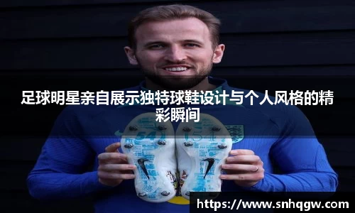 足球明星亲自展示独特球鞋设计与个人风格的精彩瞬间