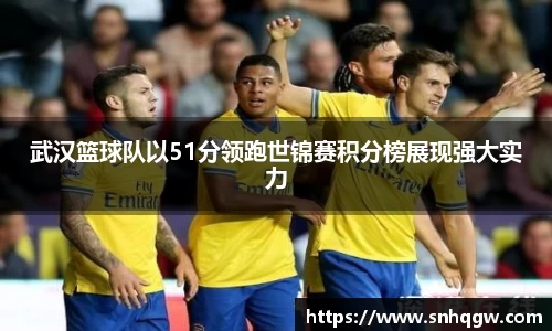 武汉篮球队以51分领跑世锦赛积分榜展现强大实力